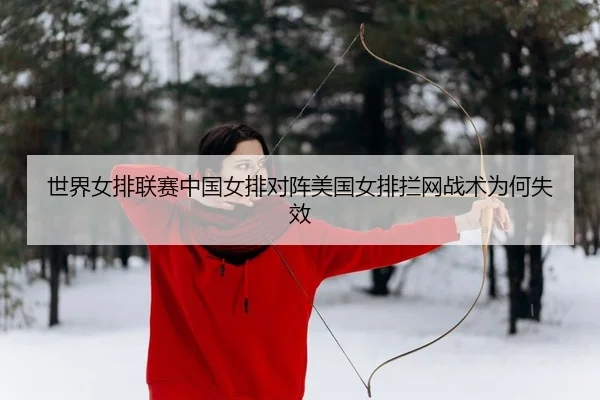 世界女排联赛中国女排对阵美国女排拦网战术为何失效